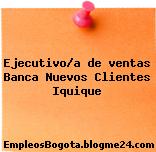 Ejecutivo/a de ventas Banca Nuevos Clientes Iquique