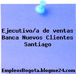 Ejecutivo/a de ventas Banca Nuevos Clientes Santiago