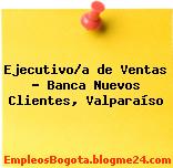 Ejecutivo/a de Ventas – Banca Nuevos Clientes, Valparaíso