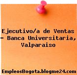 Ejecutivo/a de Ventas – Banca Universitaria, Valparaiso