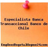 Especialista Banca Transaccional Banco de Chile