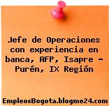 Jefe de Operaciones con experiencia en banca, AFP, Isapre – Purén, IX Región