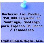 Nocheros Las Condes. 350.000 Liquidos en Santiago, Santiago para Empresa De Banca / Financiera