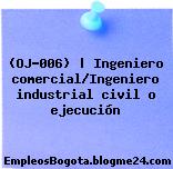 (OJ-006) | Ingeniero comercial/Ingeniero industrial civil o ejecución