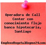 Operadora de Call Center con conocimiento flujo banca hipotecaria, Santiago