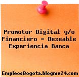 Promotor Digital y/o Financiero – Deseable Experiencia Banca
