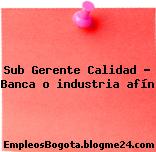 Sub Gerente Calidad – Banca o industria afín