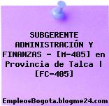 SUBGERENTE ADMINISTRACIÓN Y FINANZAS – [M-485] en Provincia de Talca | [FC-405]