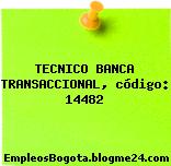 TECNICO BANCA TRANSACCIONAL, código: 14482