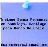 Trainee Banca Personas en Santiago, Santiago para Banco De Chile