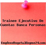 Trainee Ejecutivo De Cuentas Banca Personas