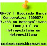 UA-37 | Asociado Banca Corporativa (20037) Y.433 en Metropolitana – [UAK.619] en Metropolitana en Metropolitana