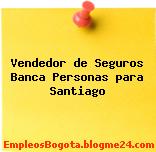Vendedor de Seguros Banca Personas para Santiago