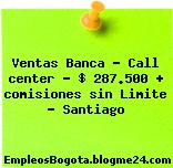 Ventas Banca – Call center – $ 287.500 + comisiones sin Limite – Santiago