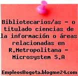 Bibliotecarios/as – o titulado ciencias de la información o áreas relacionadas en R.Metropolitana – Microsystem S.A