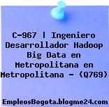 C-967 | Ingeniero Desarrollador Hadoop Big Data en Metropolitana en Metropolitana – (Q769)