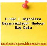 C-967 | Ingeniero Desarrollador Hadoop Big Data