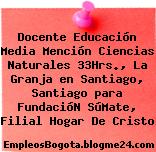 Docente Educación Media Mención Ciencias Naturales 33Hrs., La Granja en Santiago, Santiago para FundacióN SúMate, Filial Hogar De Cristo