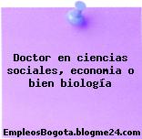 Doctor en ciencias sociales, economia o bien biología