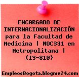 ENCARGADO DE INTERNACIONALIZACIÓN para la Facultad de Medicina | NOC331 en Metropolitana | (IS-810)