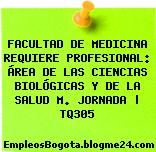 FACULTAD DE MEDICINA REQUIERE PROFESIONAL: ÁREA DE LAS CIENCIAS BIOLÓGICAS Y DE LA SALUD M. JORNADA | TQ305