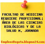 FACULTAD DE MEDICINA REQUIERE PROFESIONAL: ÁREA DE LAS CIENCIAS BIOLÓGICAS Y DE LA SALUD M. JORNADA