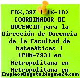 FDX.397 | (X-10) COORDINADOR DE DOCENCIA para la Dirección de Docencia de la Facultad de Matemáticas | [PHM-793] en Metropolitana en Metropolitana en
