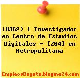 (H362) | Investigador en Centro de Estudios Digitales – [Z64] en Metropolitana