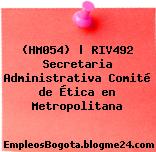 (HM054) | RIV492 Secretaria Administrativa Comité de Ética en Metropolitana