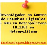 Investigador en Centro de Estudios Digitales – N46 en Metropolitana [D.110] en Metropolitana