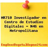 MR710 Investigador en Centro de Estudios Digitales – N46 en Metropolitana