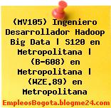 (MV105) Ingeniero Desarrollador Hadoop Big Data | S120 en Metropolitana | (B-608) en Metropolitana | (WZE.89) en Metropolitana