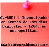 OV-855] | Investigador en Centro de Estudios Digitales – [Z64] en Metropolitana