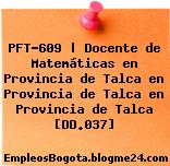 PFT-609 | Docente de Matemáticas en Provincia de Talca en Provincia de Talca en Provincia de Talca [DD.037]