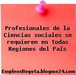 Profesionales de la Ciencias sociales se requieren en Todas Regiones del País