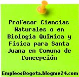 Profesor Ciencias Naturales o en Biologia Química y Fisica para Santa Juana en Comuna de Concepción