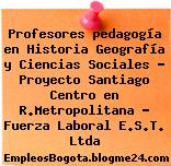 Profesores pedagogía en Historia Geografía y Ciencias Sociales – Proyecto Santiago Centro en R.Metropolitana – Fuerza Laboral E.S.T. Ltda
