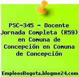 PSC-345 – Docente Jornada Completa (R59) en Comuna de Concepción en Comuna de Concepción