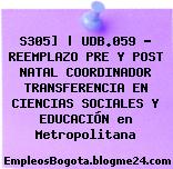 S305] | UDB.059 – REEMPLAZO PRE Y POST NATAL COORDINADOR TRANSFERENCIA EN CIENCIAS SOCIALES Y EDUCACIÓN en Metropolitana