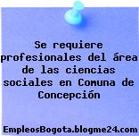 Se requiere profesionales del área de las ciencias sociales en Comuna de Concepción