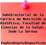 Subdirector(a) de la Carrera de Nutrición y Dietética, Facultad de Ciencias de la Salud, Sede La Serena