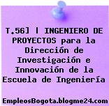 T.56] | INGENIERO DE PROYECTOS para la Dirección de Investigación e Innovación de la Escuela de Ingeniería