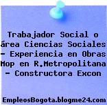 Trabajador Social o área Ciencias Sociales – Experiencia en Obras Mop en R.Metropolitana – Constructora Excon