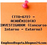 (TTO-672) – ACADÉMICO(A) INVESTIGADOR (Concurso Interno – Externo)