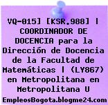 VQ-015] [KSR.988] | COORDINADOR DE DOCENCIA para la Dirección de Docencia de la Facultad de Matemáticas | (LY867) en Metropolitana en Metropolitana U