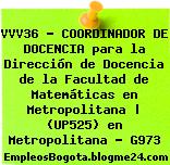 VVV36 – COORDINADOR DE DOCENCIA para la Dirección de Docencia de la Facultad de Matemáticas en Metropolitana | (UP525) en Metropolitana – G973
