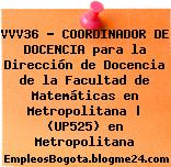 VVV36 – COORDINADOR DE DOCENCIA para la Dirección de Docencia de la Facultad de Matemáticas en Metropolitana | (UP525) en Metropolitana