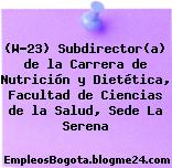 (W-23) Subdirector(a) de la Carrera de Nutrición y Dietética, Facultad de Ciencias de la Salud, Sede La Serena