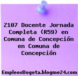 Z107 Docente Jornada Completa (R59) en Comuna de Concepción en Comuna de Concepción