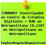(ZRN909) Investigador en Centro de Estudios Digitales – N46 en Metropolitana [D.110] en Metropolitana en Metropolitana